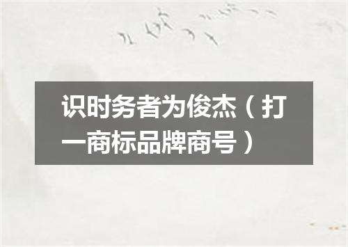 识时务者为俊杰（打一商标品牌商号）