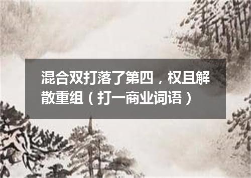 混合双打落了第四，权且解散重组（打一商业词语）