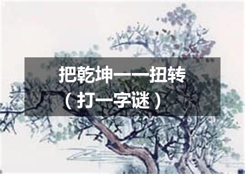 把乾坤一一扭转（打一字谜）
