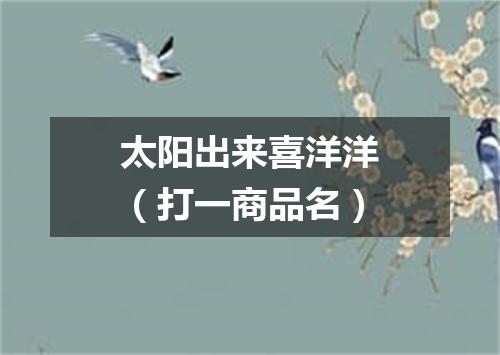 太阳出来喜洋洋（打一商品名）