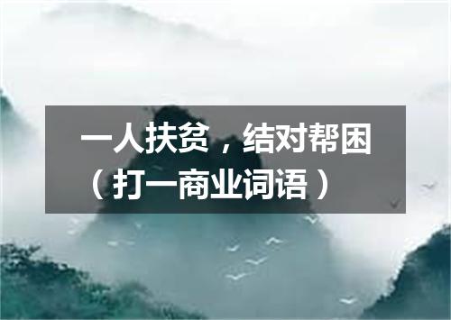 一人扶贫，结对帮困（打一商业词语）