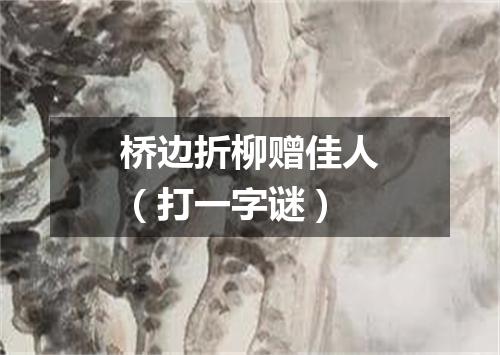 桥边折柳赠佳人（打一字谜）