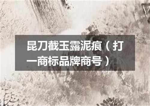 昆刀截玉露泥痕（打一商标品牌商号）