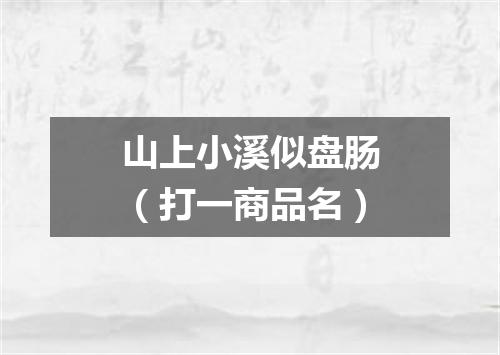 山上小溪似盘肠（打一商品名）