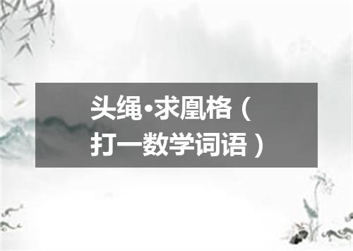 头绳·求凰格（打一数学词语）