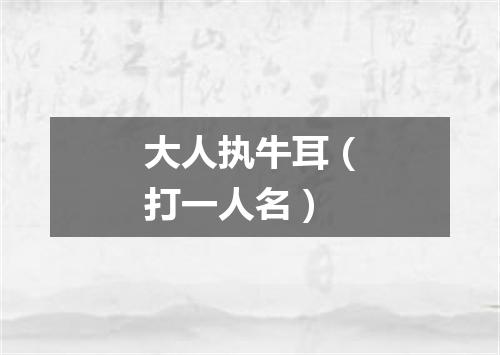 大人执牛耳（打一人名）