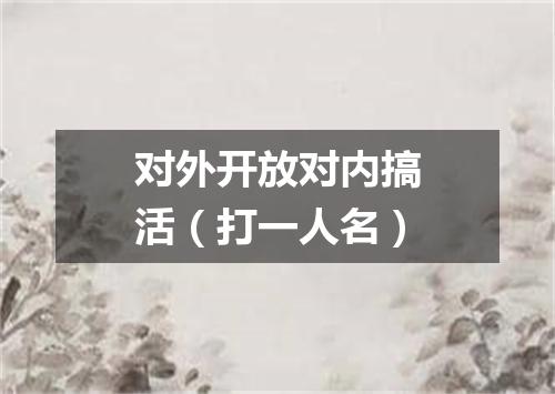 对外开放对内搞活（打一人名）