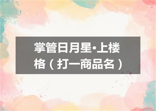 掌管日月星·上楼格（打一商品名）