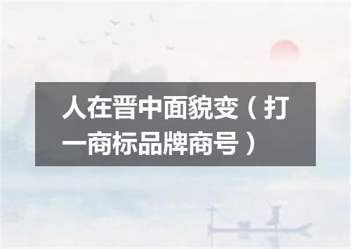人在晋中面貌变（打一商标品牌商号）