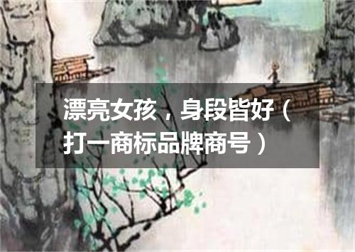 漂亮女孩，身段皆好（打一商标品牌商号）