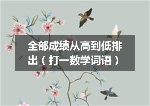 全部成绩从高到低排出（打一数学词语）