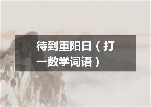 待到重阳日（打一数学词语）