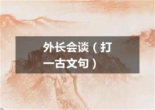 外长会谈（打一古文句）