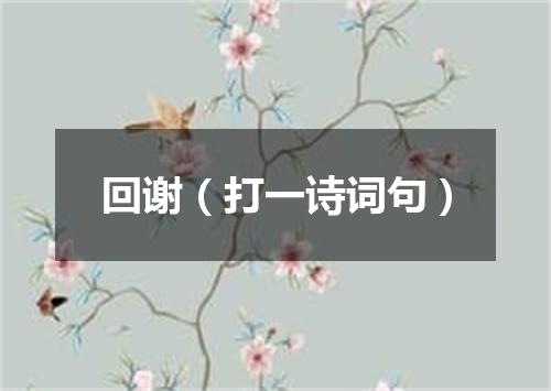 回谢（打一诗词句）