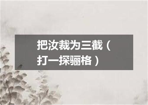 把汝裁为三截（打一探骊格）