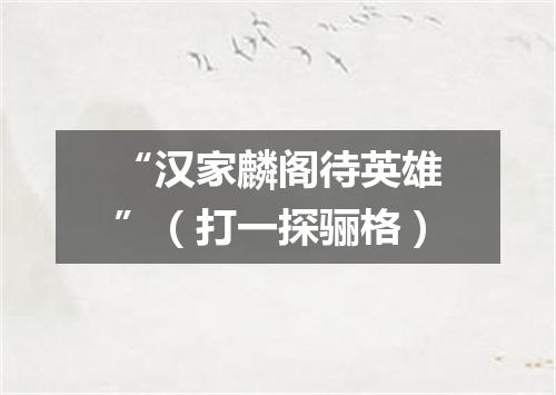 “汉家麟阁待英雄”（打一探骊格）