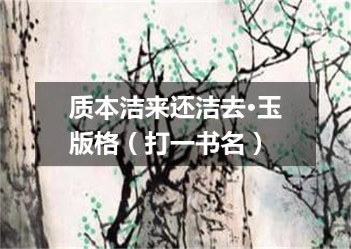 质本洁来还洁去·玉版格（打一书名）