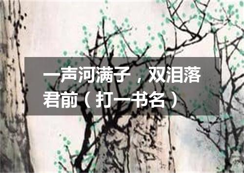 一声河满子，双泪落君前（打一书名）