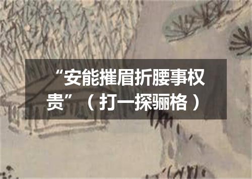 “安能摧眉折腰事权贵”（打一探骊格）