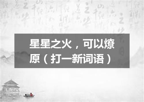 星星之火，可以燎原（打一新词语）