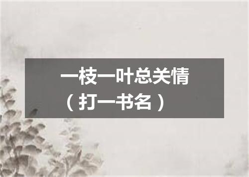 一枝一叶总关情（打一书名）