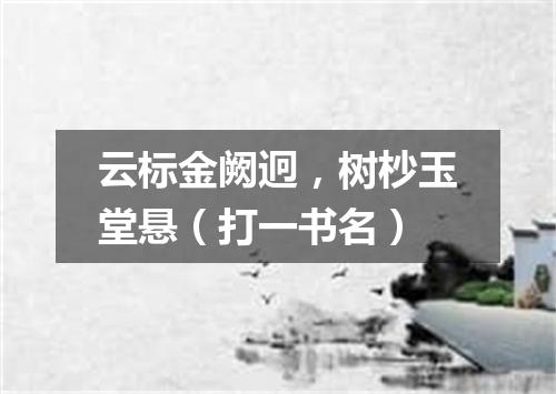 云标金阙迥，树杪玉堂悬（打一书名）