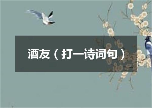 酒友（打一诗词句）
