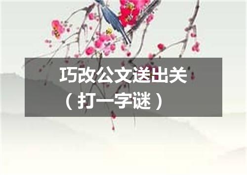 巧改公文送出关（打一字谜）