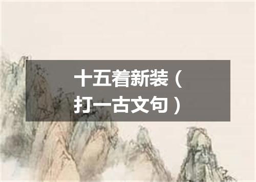 十五着新装（打一古文句）