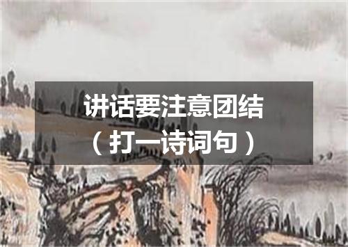 讲话要注意团结（打一诗词句）