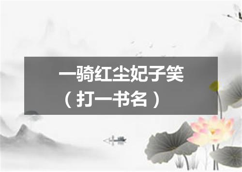 一骑红尘妃子笑（打一书名）