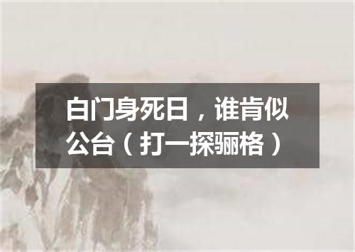 白门身死日，谁肯似公台（打一探骊格）