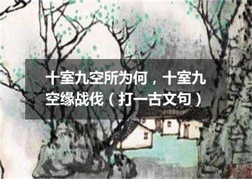 十室九空所为何，十室九空缘战伐（打一古文句）