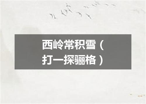 西岭常积雪（打一探骊格）