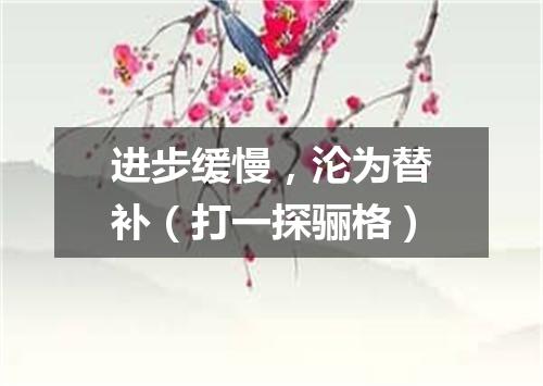 进步缓慢，沦为替补（打一探骊格）