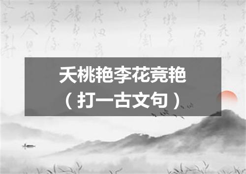 夭桃艳李花竞艳（打一古文句）