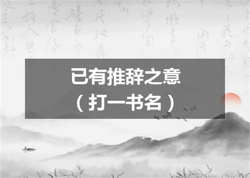 已有推辞之意（打一书名）
