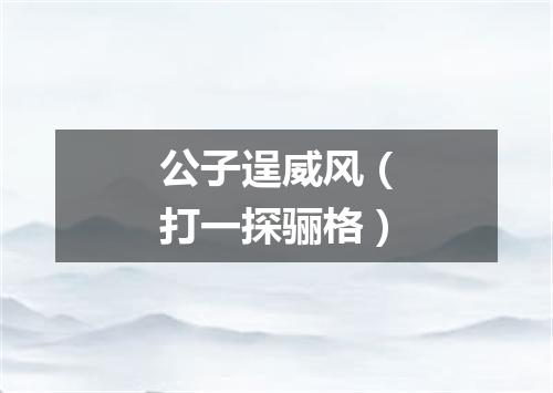 公子逞威风（打一探骊格）