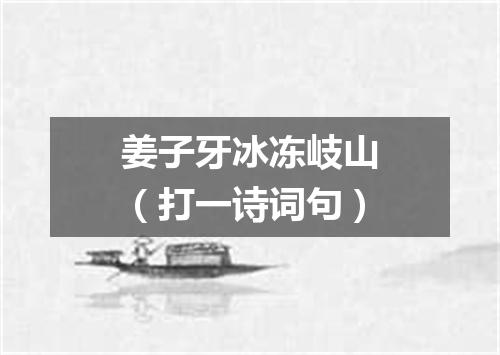 姜子牙冰冻岐山（打一诗词句）