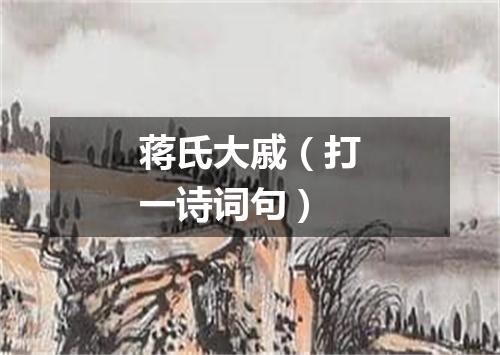 蒋氏大戚（打一诗词句）