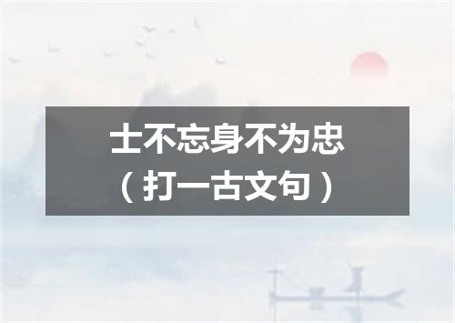 士不忘身不为忠（打一古文句）