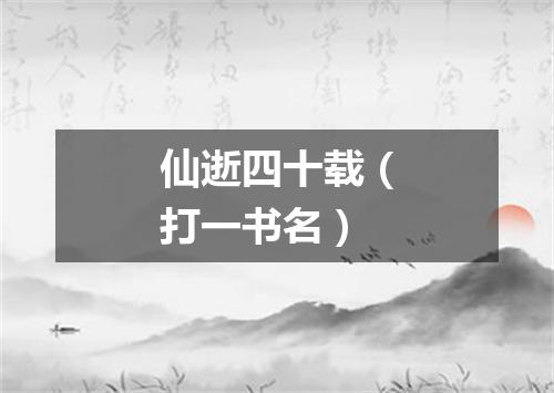 仙逝四十载（打一书名）