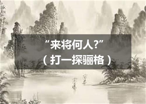 “来将何人?”（打一探骊格）