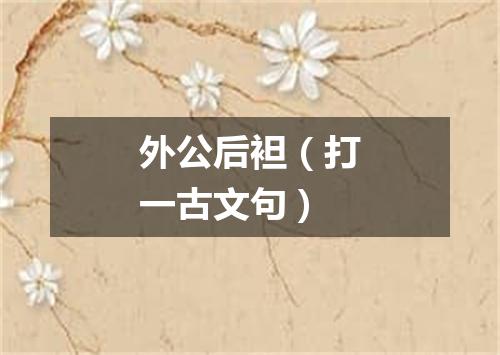 外公后袒（打一古文句）