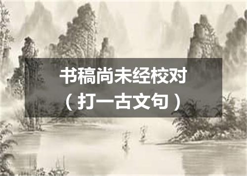 书稿尚未经校对（打一古文句）