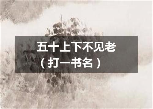 五十上下不见老（打一书名）