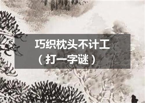 巧织枕头不计工（打一字谜）