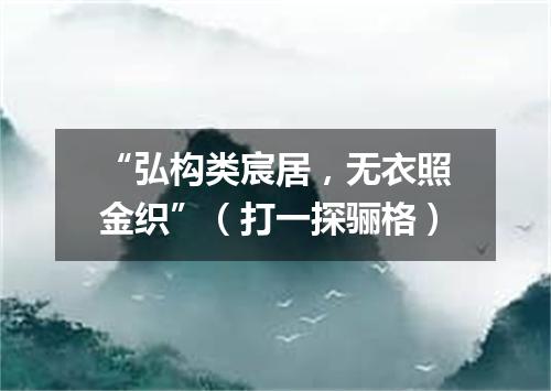 “弘构类宸居，无衣照金织”（打一探骊格）