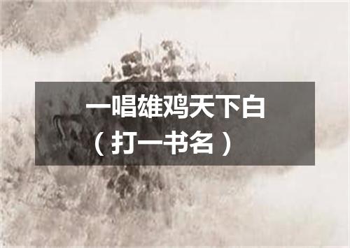 一唱雄鸡天下白（打一书名）