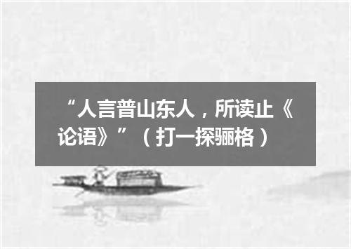 “人言普山东人，所读止《论语》”（打一探骊格）